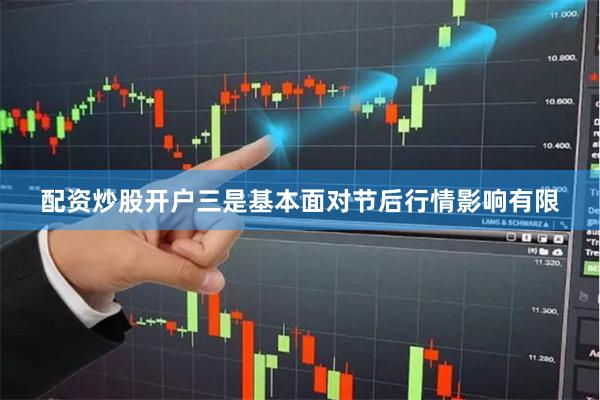 配资炒股开户三是基本面对节后行情影响有限