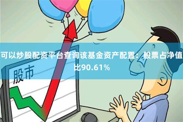 可以炒股配资平台查询该基金资产配置：股票占净值比90.61%