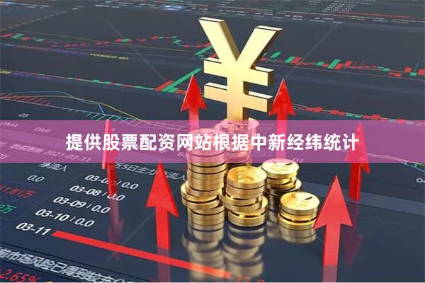 提供股票配资网站　　根据中新经纬统计
