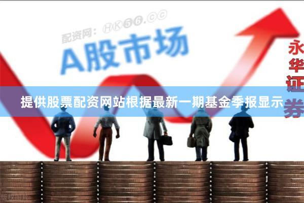 提供股票配资网站根据最新一期基金季报显示