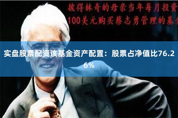 实盘股票配资该基金资产配置：股票占净值比76.26%