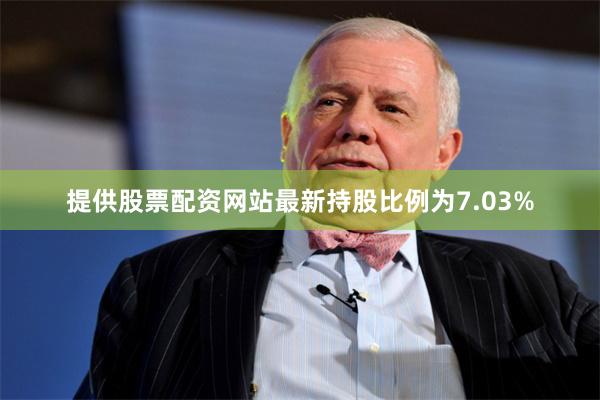 提供股票配资网站最新持股比例为7.03%