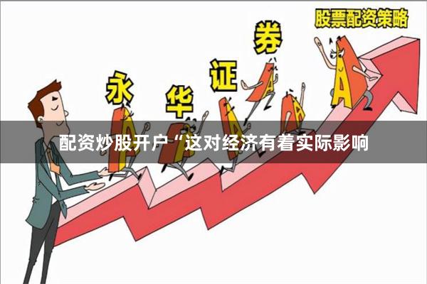 配资炒股开户“这对经济有着实际影响