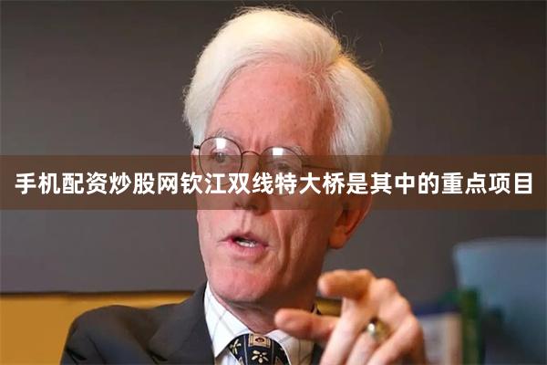 手机配资炒股网钦江双线特大桥是其中的重点项目