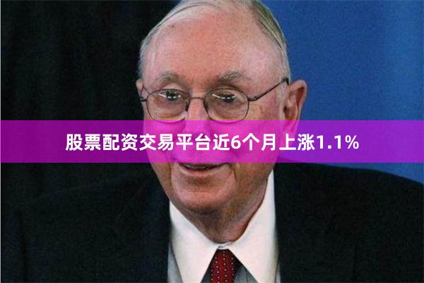 股票配资交易平台近6个月上涨1.1%