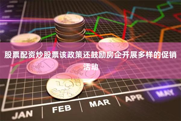 股票配资炒股票该政策还鼓励房企开展多样的促销活动