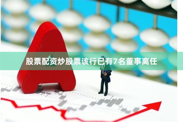 股票配资炒股票该行已有7名董事离任
