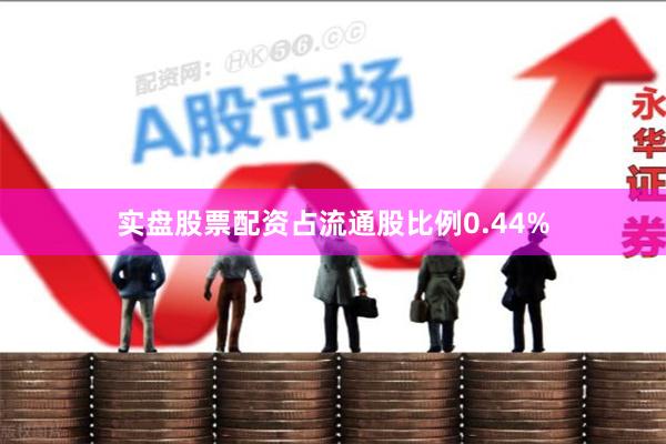 实盘股票配资占流通股比例0.44%