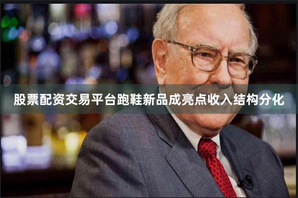 股票配资交易平台跑鞋新品成亮点收入结构分化