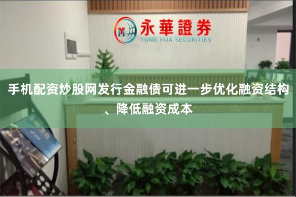 手机配资炒股网发行金融债可进一步优化融资结构、降低融资成本
