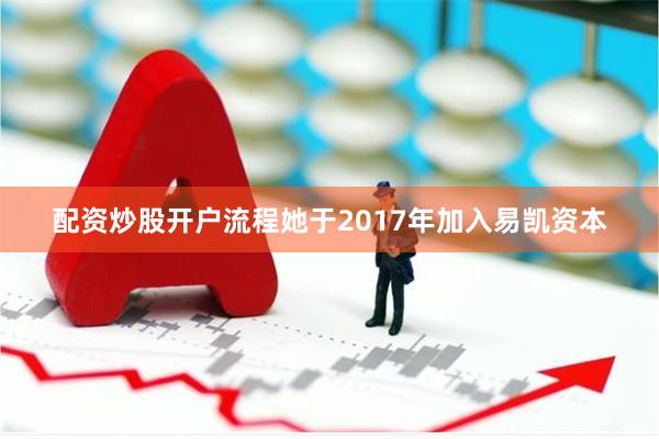 配资炒股开户流程她于2017年加入易凯资本