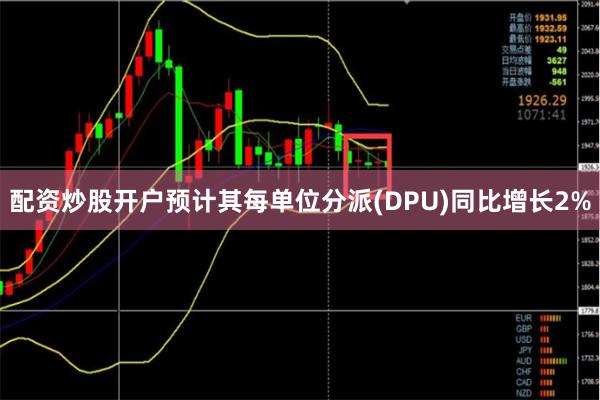 配资炒股开户预计其每单位分派(DPU)同比增长2%