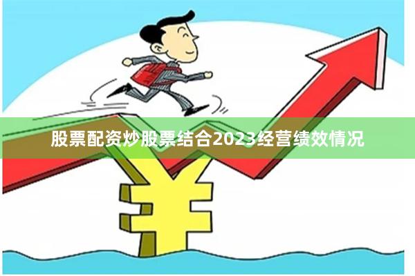 股票配资炒股票结合2023经营绩效情况