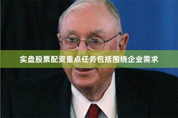 实盘股票配资 重点任务包括围绕企业需求