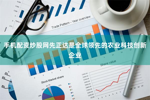 手机配资炒股网先正达是全球领先的农业科技创新企业