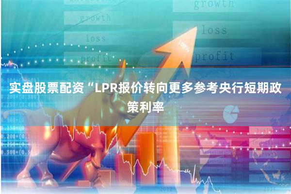 实盘股票配资“LPR报价转向更多参考央行短期政策利率