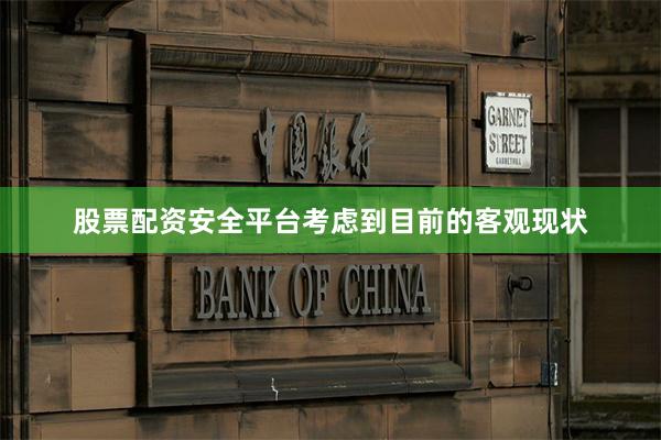 股票配资安全平台考虑到目前的客观现状