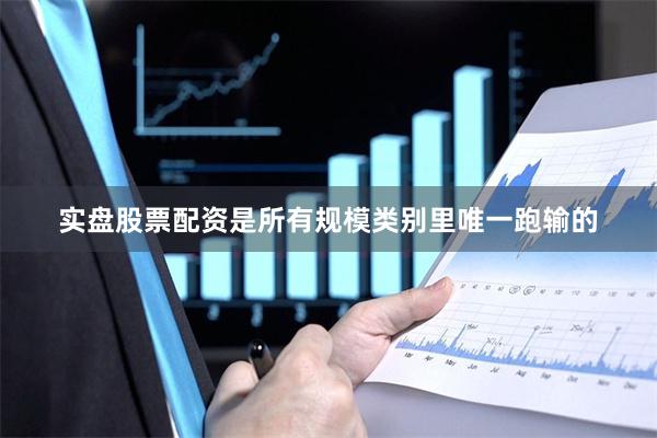 实盘股票配资是所有规模类别里唯一跑输的