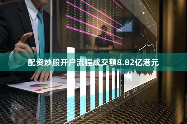 配资炒股开户流程成交额8.82亿港元