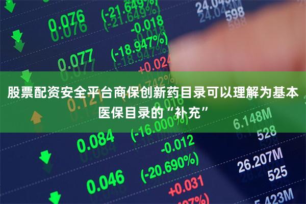 股票配资安全平台商保创新药目录可以理解为基本医保目录的“补充”