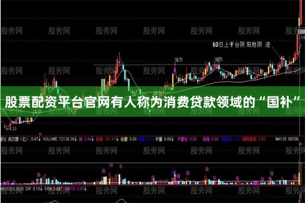 股票配资平台官网有人称为消费贷款领域的“国补”