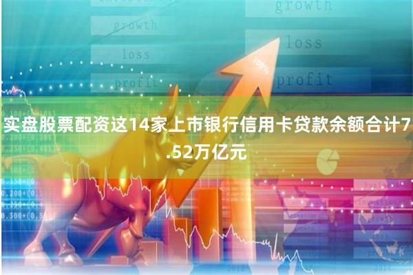 实盘股票配资这14家上市银行信用卡贷款余额合计7.52万亿元