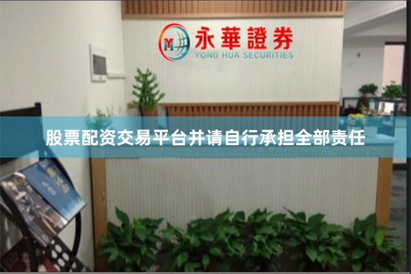 股票配资交易平台并请自行承担全部责任