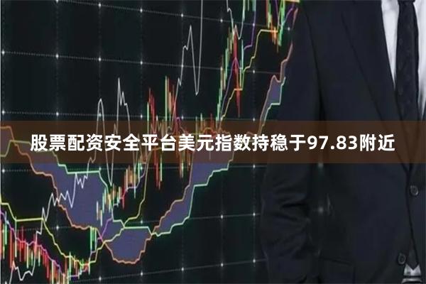 股票配资安全平台美元指数持稳于97.83附近