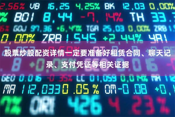 股票炒股配资详情一定要准备好租赁合同、聊天记录、支付凭证等相关证据