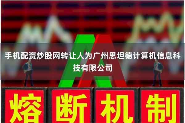 手机配资炒股网转让人为广州思坦德计算机信息科技有限公司