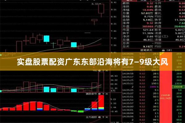 实盘股票配资广东东部沿海将有7—9级大风