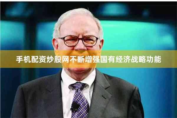 手机配资炒股网不断增强国有经济战略功能