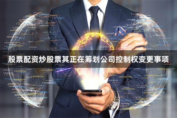 股票配资炒股票其正在筹划公司控制权变更事项