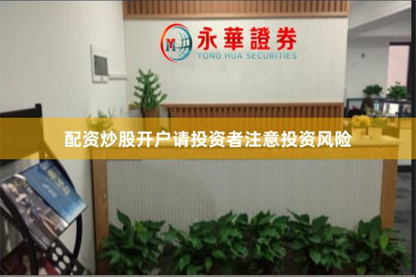 配资炒股开户请投资者注意投资风险