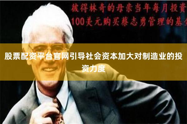 股票配资平台官网引导社会资本加大对制造业的投资力度