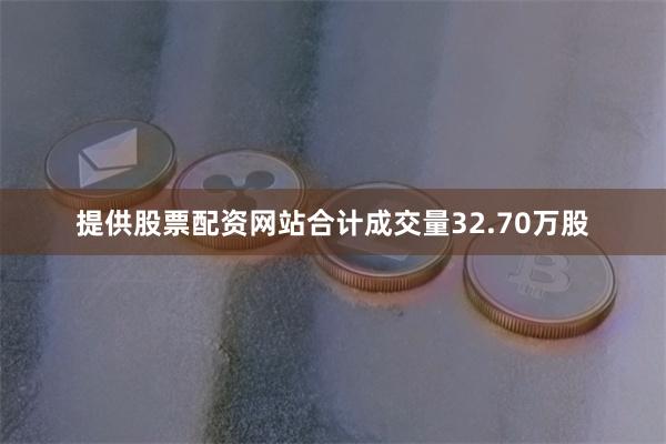 提供股票配资网站合计成交量32.70万股