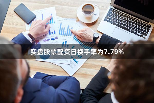 实盘股票配资日换手率为7.79%