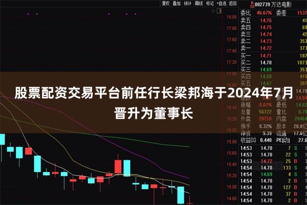 股票配资交易平台前任行长梁邦海于2024年7月晋升为董事长