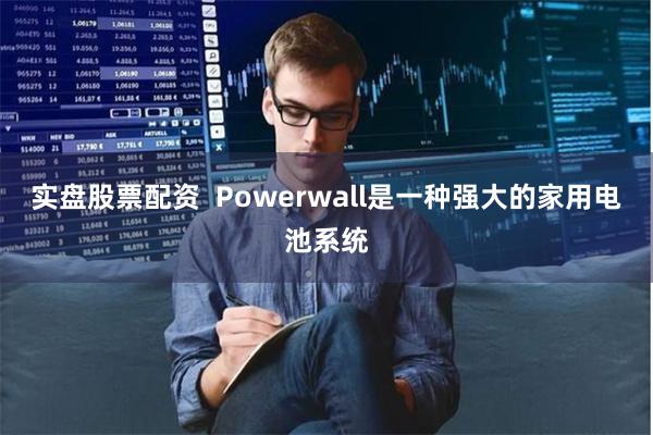 实盘股票配资 Powerwall是一种强大的家用电池系统