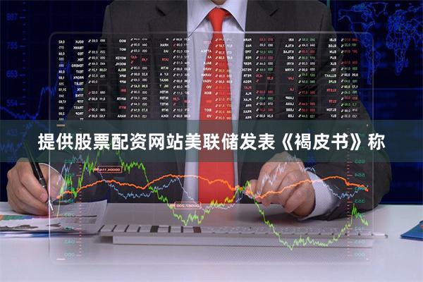 提供股票配资网站 美联储发表《褐皮书》称
